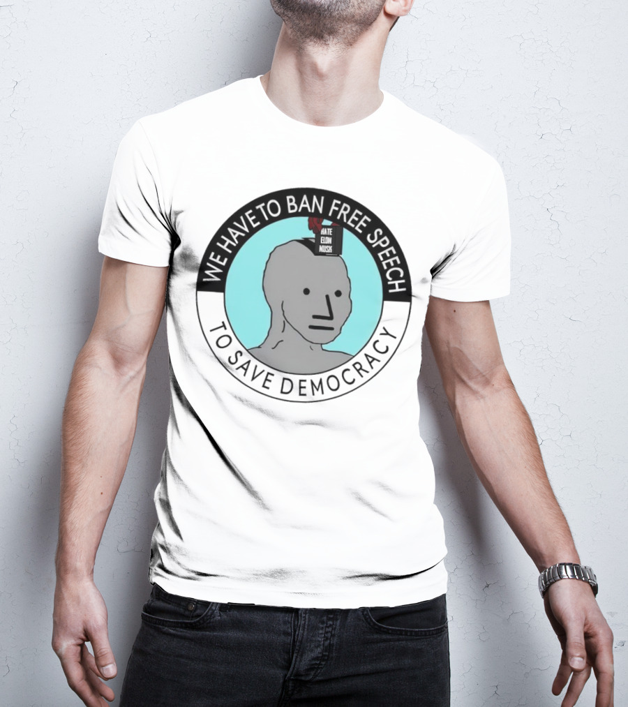We Have To Ban Free Speech To Save Democracy NPC Meme T-Shirt