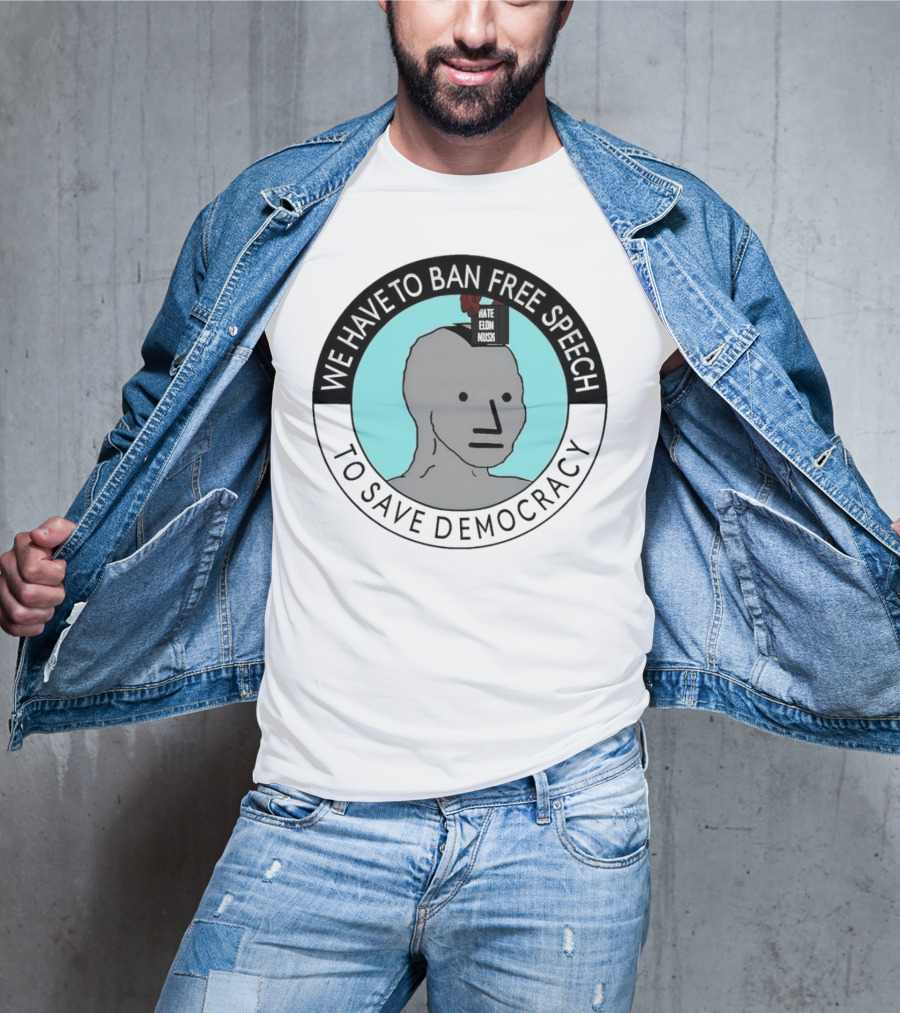 We Have To Ban Free Speech To Save Democracy NPC Meme T-Shirt