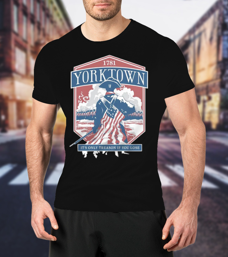 Yorktown 1781 It's Only Treason If You Lose Revolutionary Soldier American Flag T-Shirt