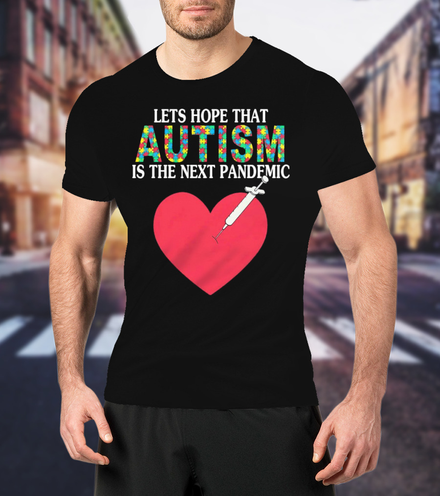 LETS HOPE THAT AUTISM IS THE NEXT PANDEMIC HEART SYRINGE T-Shirt