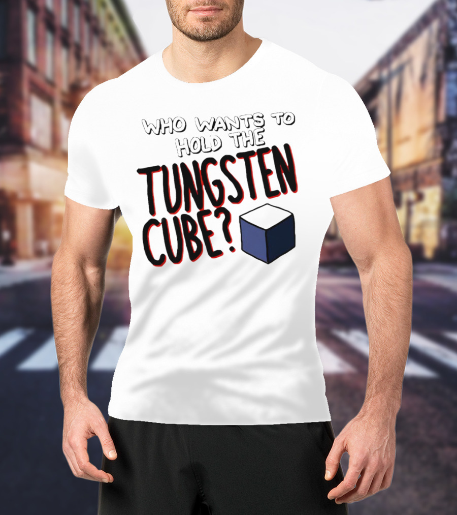 Who Wants To Hold The Tungsten Cube? T-Shirt