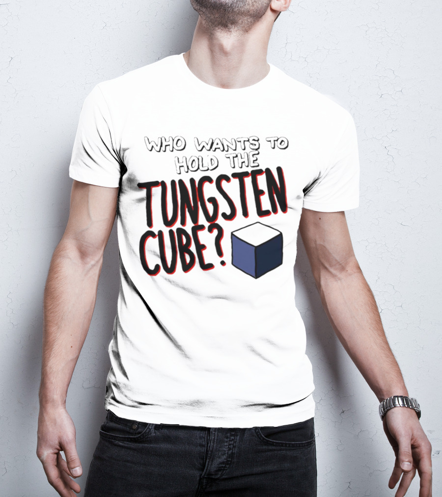 Who Wants To Hold The Tungsten Cube? T-Shirt