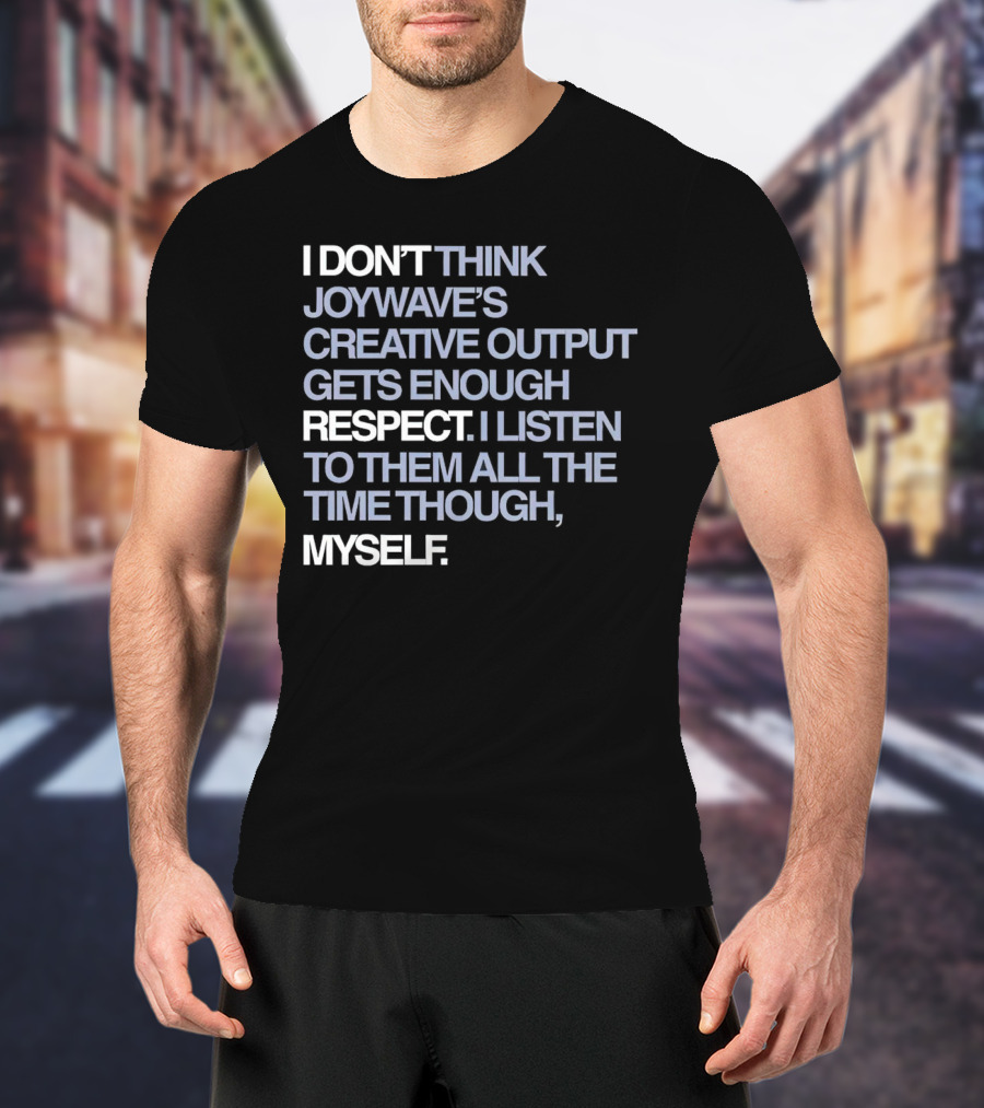 I Don’t Think Joywave’s Creative Output Gets Enough Respect I Listen To Them All The Time Though Myself T-Shirt