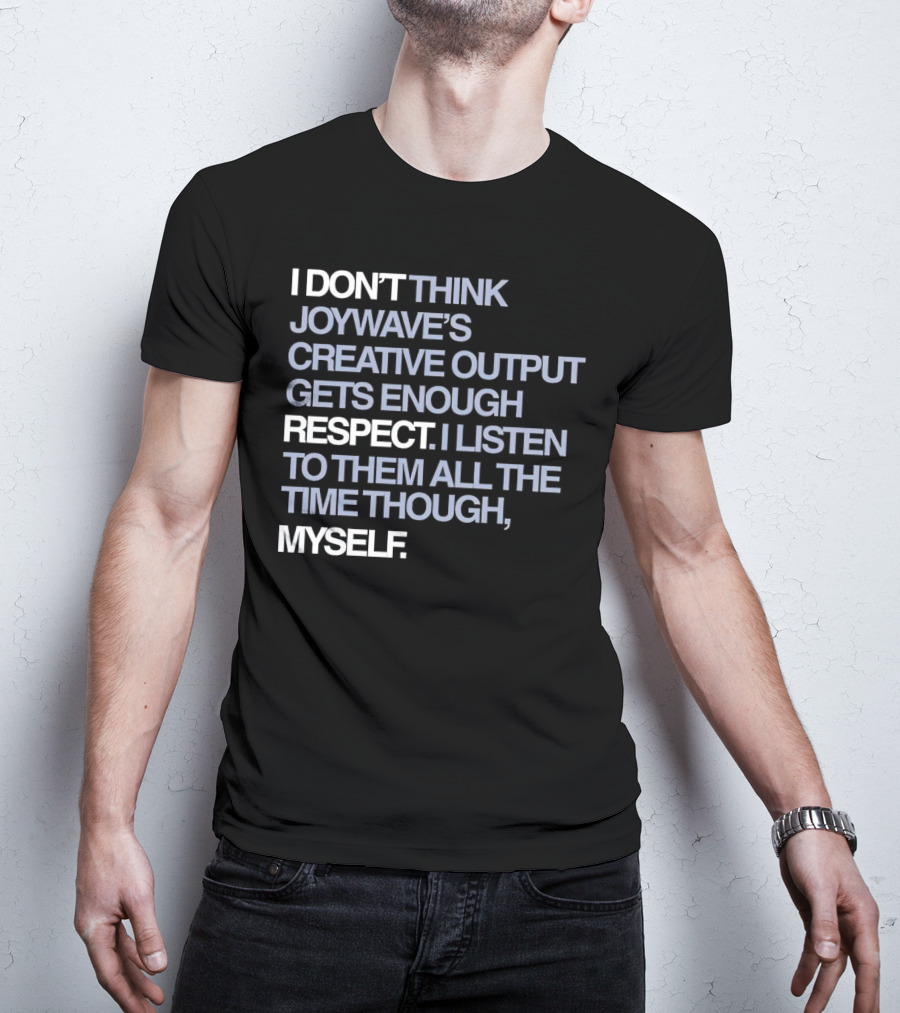 I Don’t Think Joywave’s Creative Output Gets Enough Respect I Listen To Them All The Time Though Myself T-Shirt