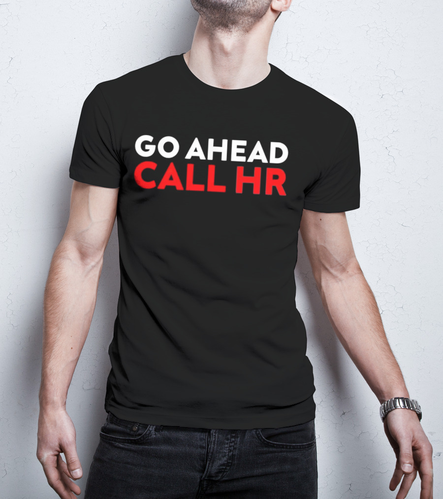 Go Ahead Call HR Funny Sarcastic HR T-Shirt