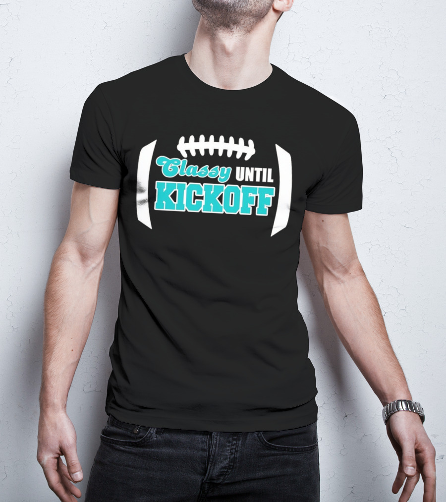 Miami Dolphins Classy Until Kickoff Football Motivational T-Shirt