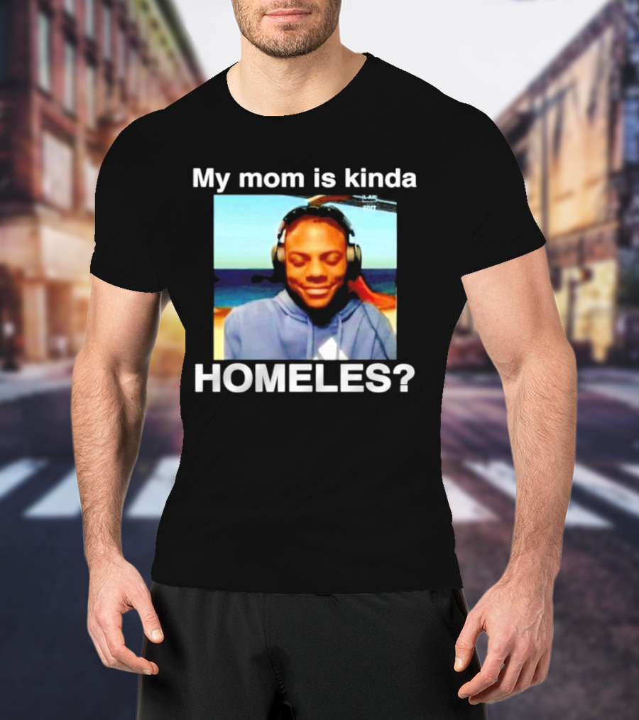 My Mom Is Kinda Homeles? T-Shirt