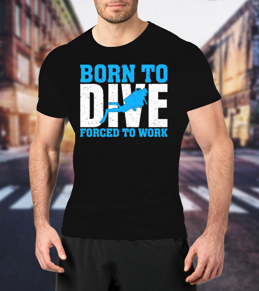 Born To Dive Forced To Work Scuba Diver T-Shirt
