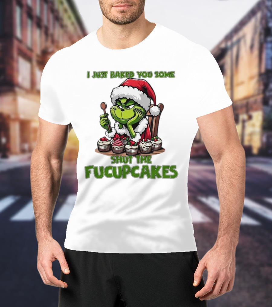 I Just Baked You Some Shut The Fucupcakes Grinch Santa T-Shirt