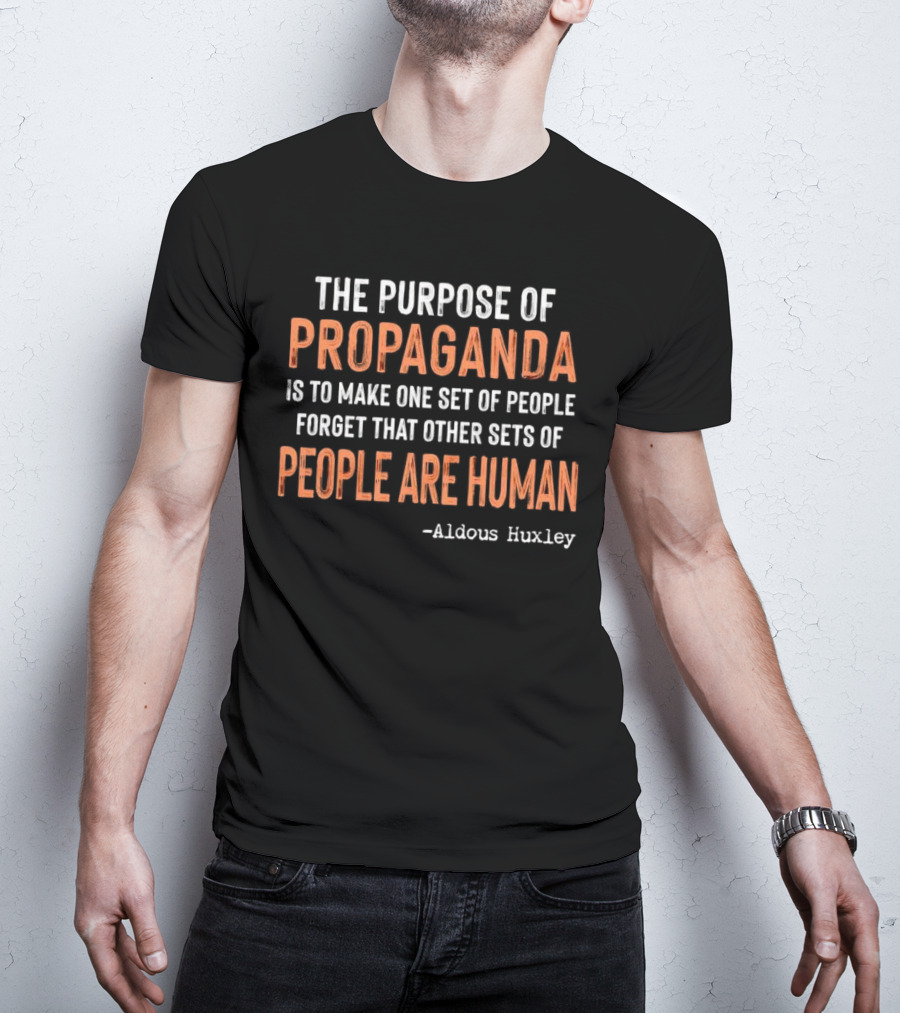 The Purpose Of Propaganda Is To Make One Set Of People Forget That Other Sets Of People Are Human Aldous Huxley T-Shirt