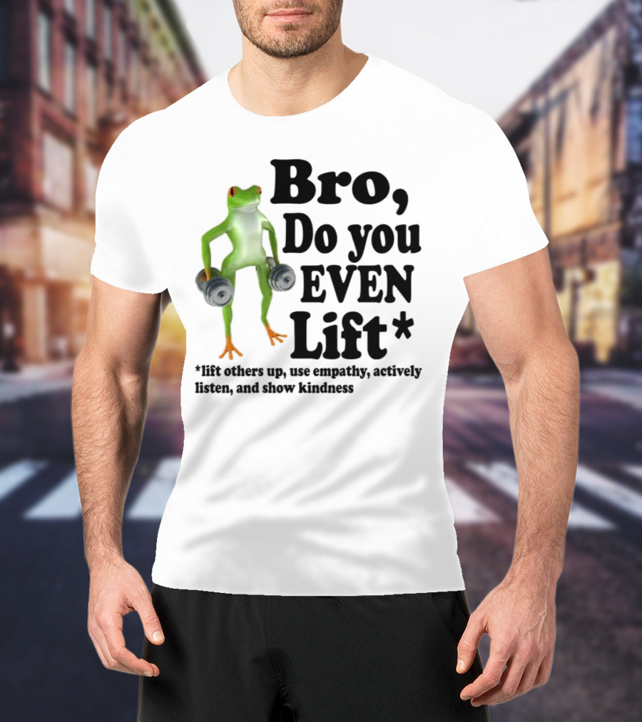 Bro, Do You Even Lift Frog With Dumbbells Use Empathy Actively Listen Show Kindness T-Shirt