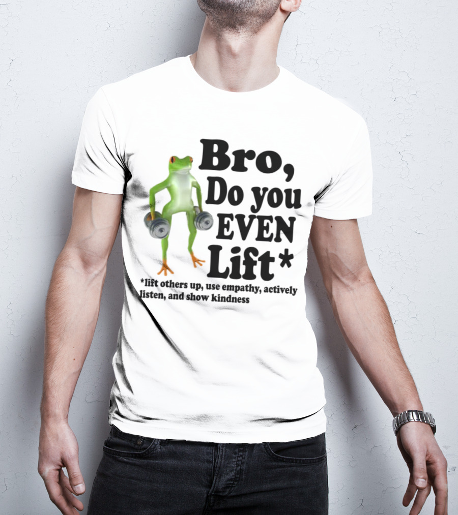 Bro, Do You Even Lift Frog With Dumbbells Use Empathy Actively Listen Show Kindness T-Shirt
