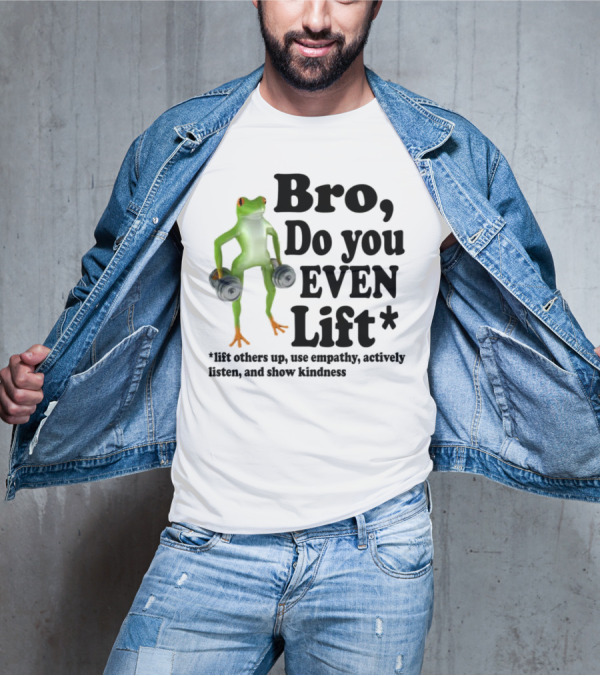 Bro, Do You Even Lift Frog With Dumbbells Use Empathy Actively Listen Show Kindness T-Shirt