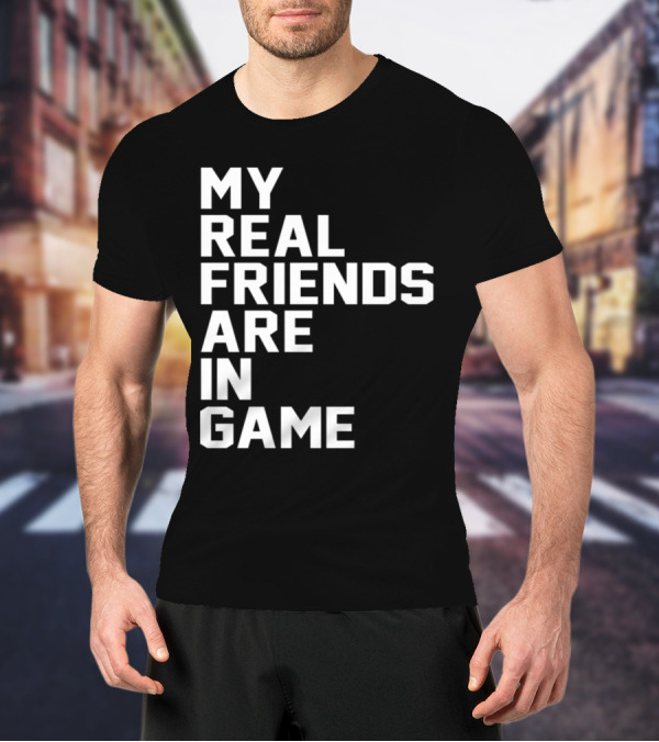 My Real Friends Are In Game Video Gamer T-Shirt