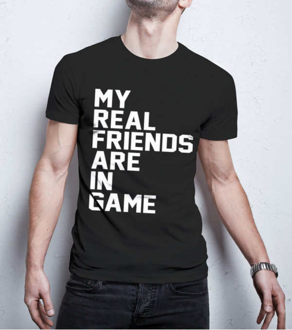 My Real Friends Are In Game Video Gamer T-Shirt