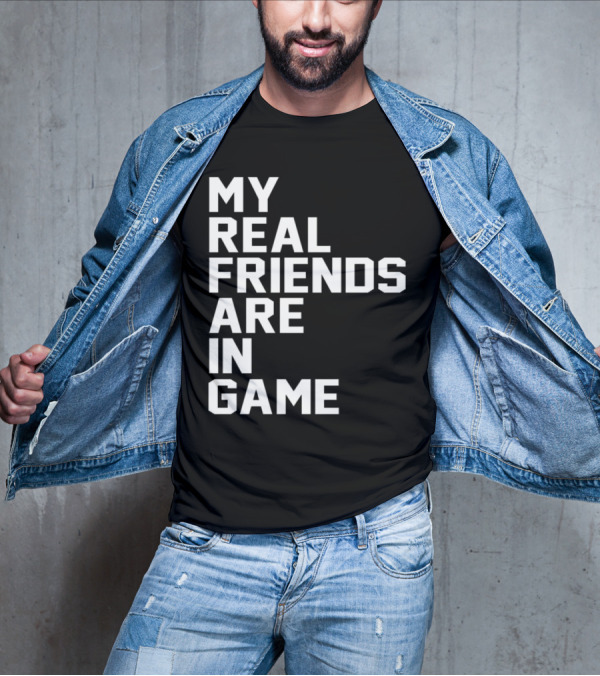 My Real Friends Are In Game Video Gamer T-Shirt