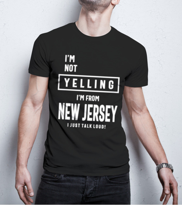 I’m Not Yelling I’m From New Jersey I Just Talk Loud T-Shirt