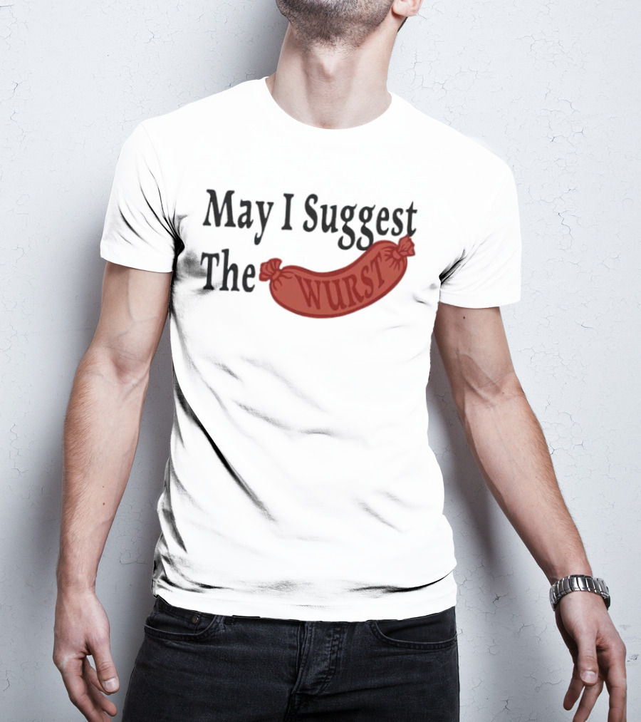 May I Suggest The Wurst Sausage Humor T-Shirt