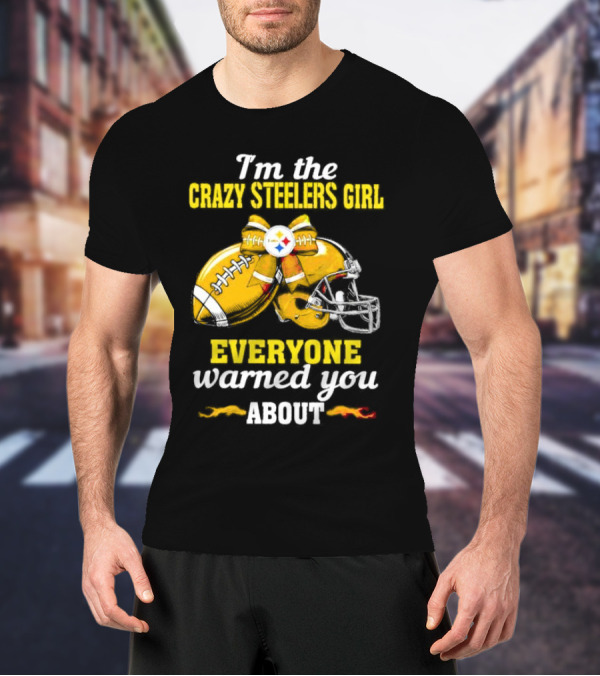 I’m The Crazy Steelers Girl Everyone Warned You About Football And Helmet T-Shirt