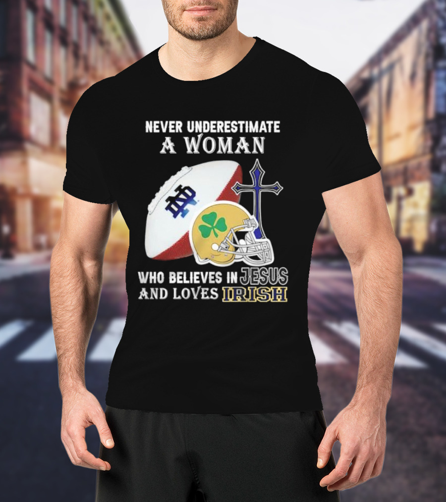 Never Underestimate A Woman Who Believes In Jesus And Loves Notre Dame Irish Football T-Shirt