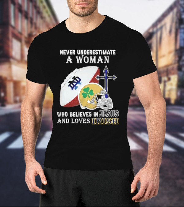 Never Underestimate A Woman Who Believes In Jesus And Loves Notre Dame Irish Football T-Shirt