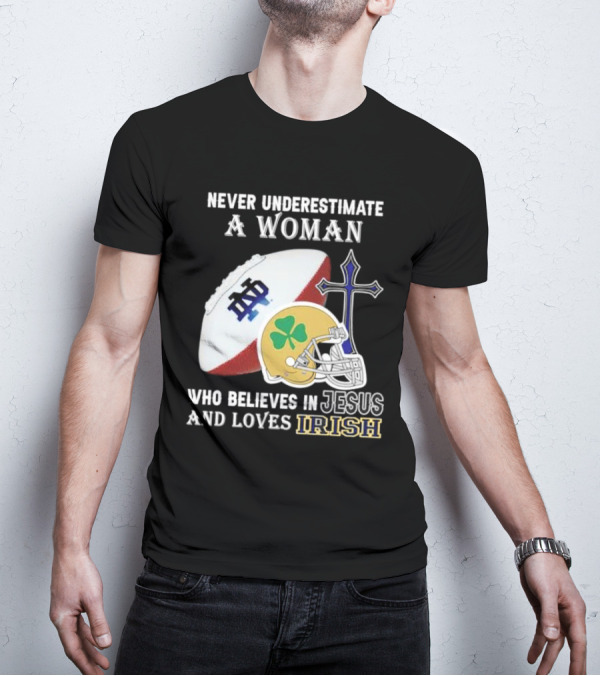 Never Underestimate A Woman Who Believes In Jesus And Loves Notre Dame Irish Football T-Shirt