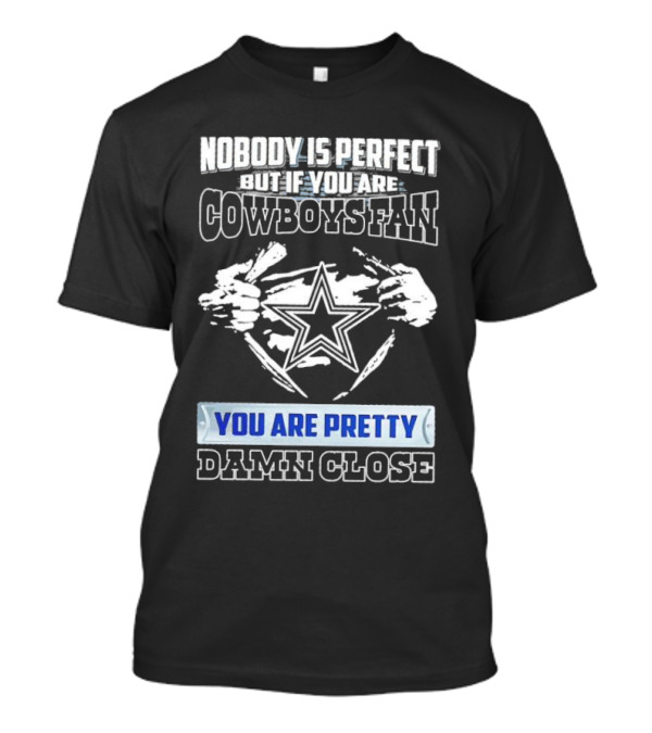 Nobody Is Perfect But If You Are Cowboys Fan You Are Pretty Damn Close T-Shirt