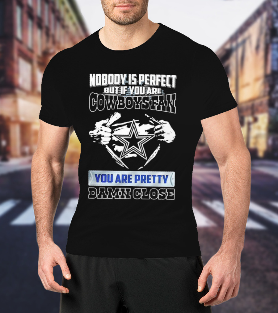 Nobody Is Perfect But If You Are Cowboys Fan You Are Pretty Damn Close T-Shirt