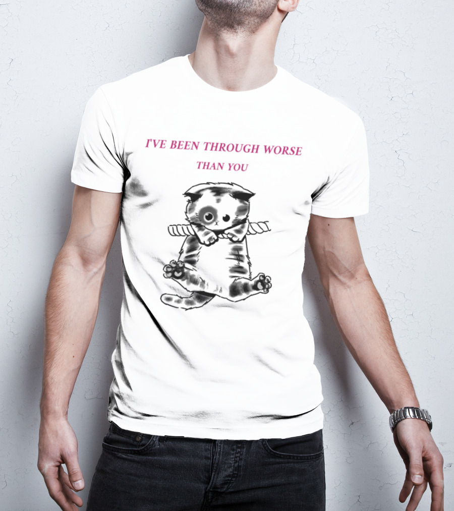 I'VE BEEN THROUGH WORSE THAN YOU Cat Hanging On Rope T-Shirt