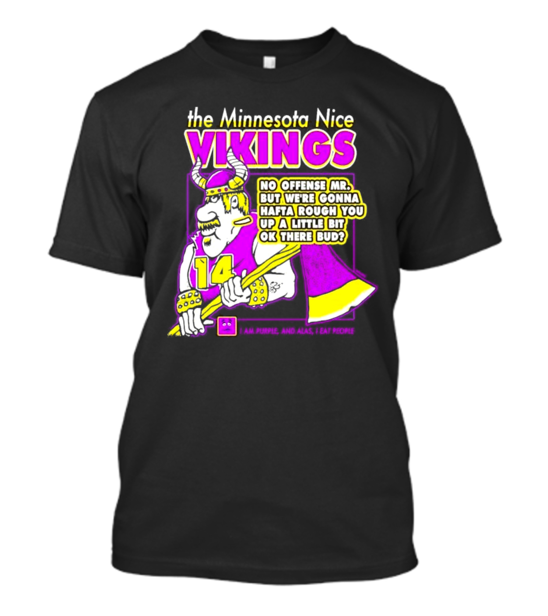 The Minnesota Nice Vikings No Offense Mr. But We’re Gonna Hafta Rough You Up A Little Bit Ok There Bud I Am Purple And Alas I Eat People T-Shirt