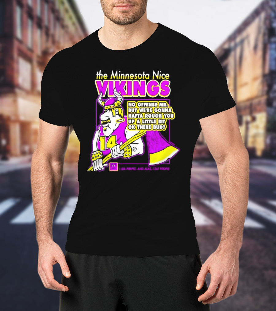 The Minnesota Nice Vikings No Offense Mr. But We’re Gonna Hafta Rough You Up A Little Bit Ok There Bud I Am Purple And Alas I Eat People T-Shirt