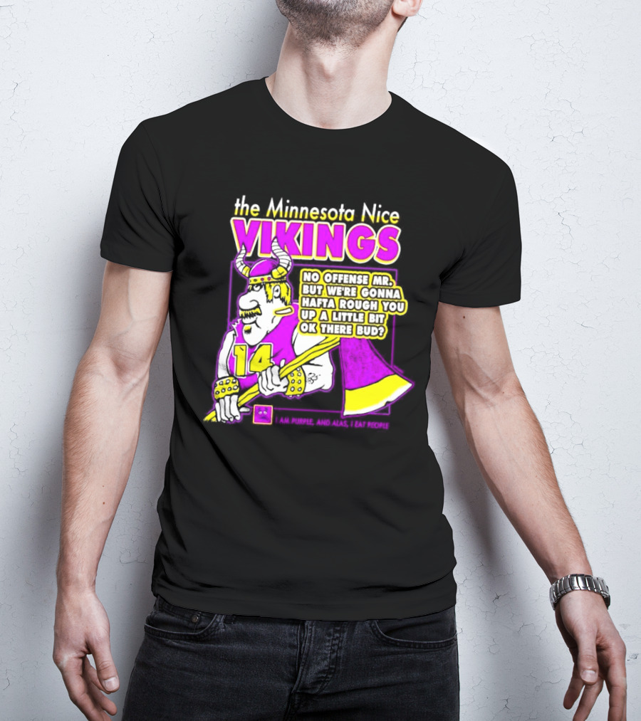 The Minnesota Nice Vikings No Offense Mr. But We’re Gonna Hafta Rough You Up A Little Bit Ok There Bud I Am Purple And Alas I Eat People T-Shirt