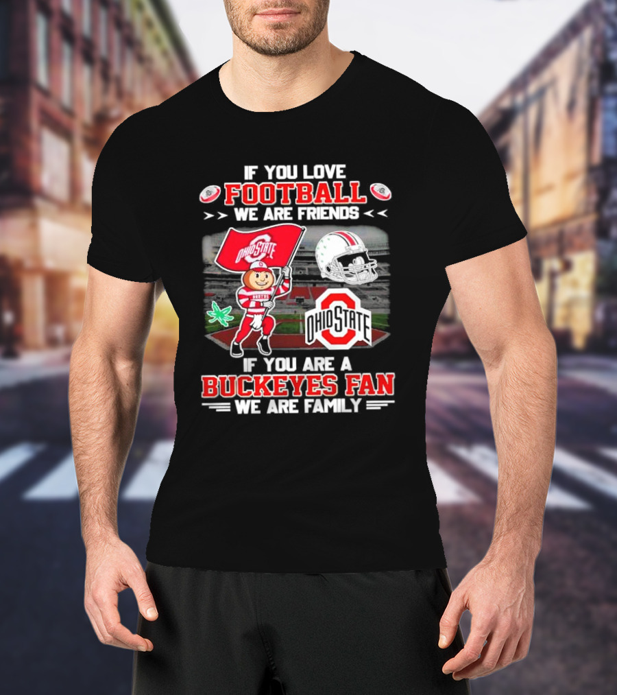 If You Love Football We Are Friends If You Are An Ohio State Buckeyes Fan We Are Family Stadium Mascot Helmet T-Shirt