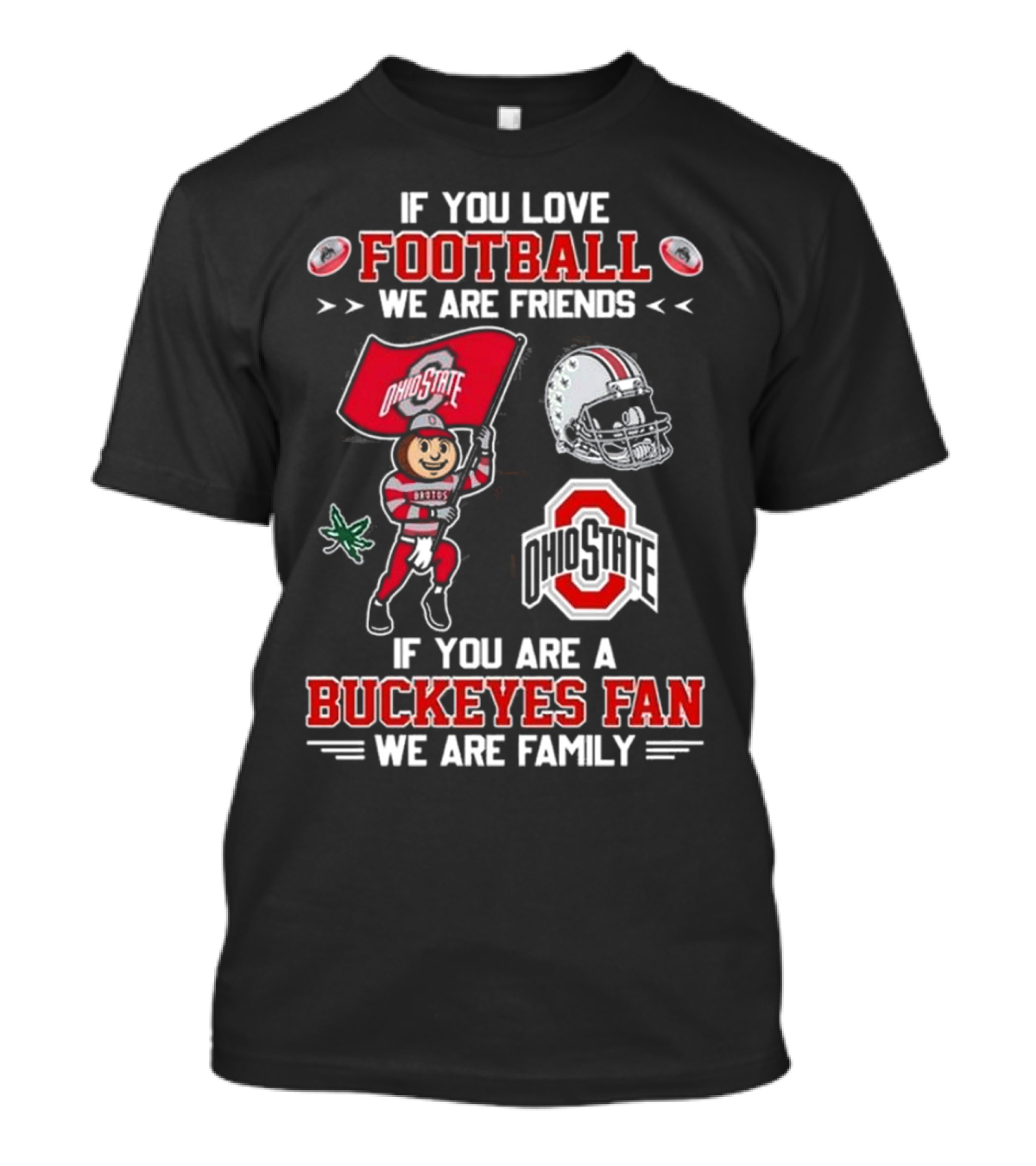 Ohio State Buckeyes If You Love Football We Are Friends If You Are A Buckeyes Fan We Are Family T-Shirt
