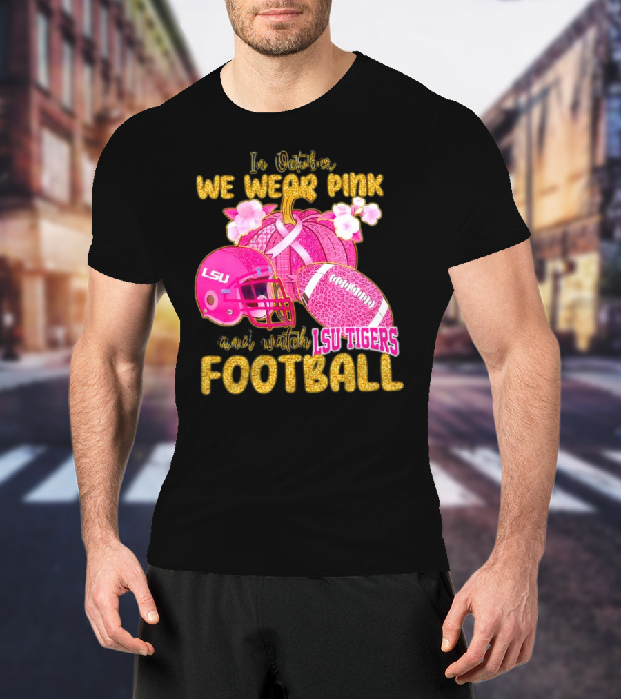 In October We Wear Pink And Watch LSU Tigers Football T-Shirt