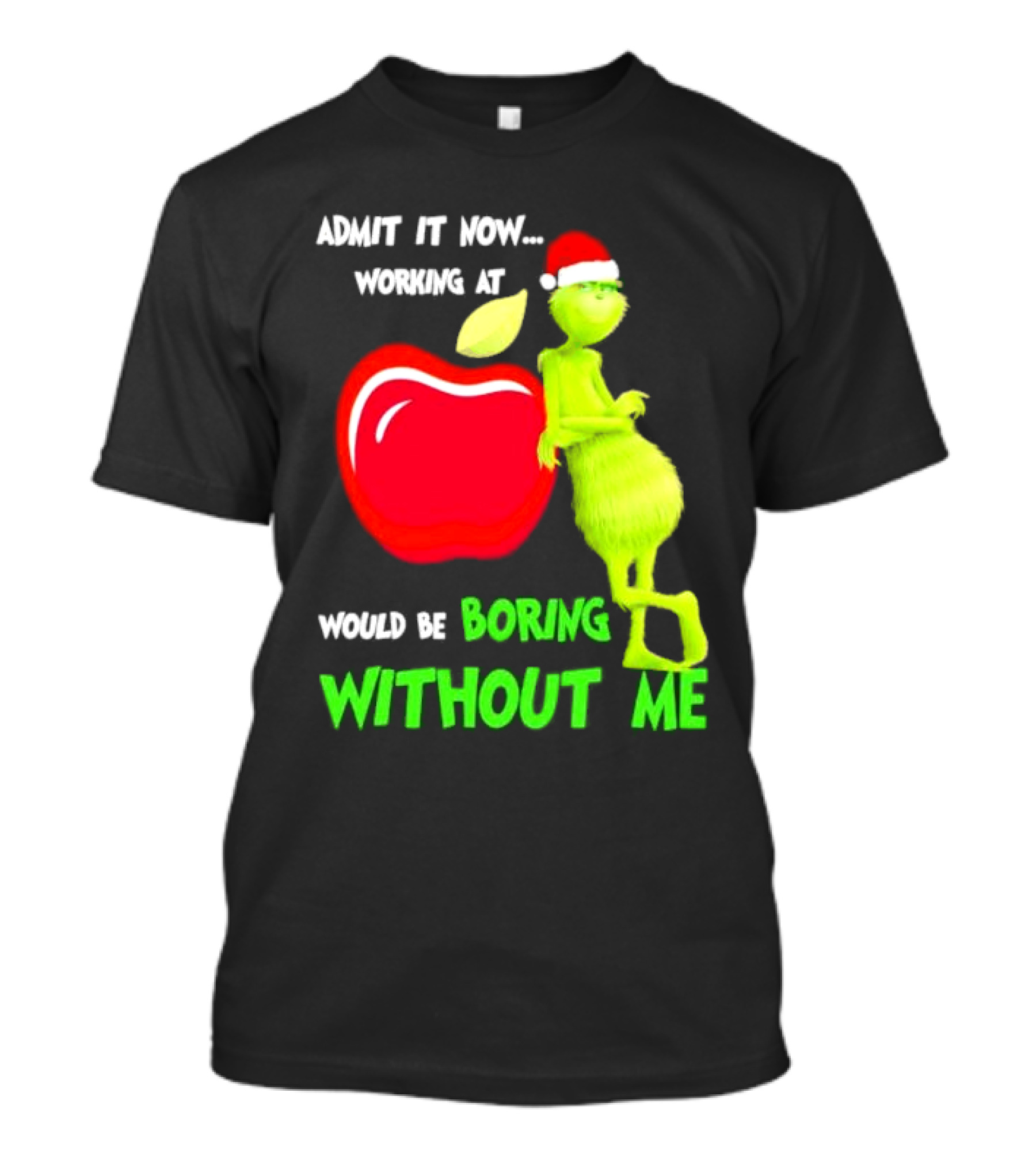 Admit It Now Grinch In Santa Hat Working At Applebee’s Would Be Boring Without Me Christmas T-Shirt