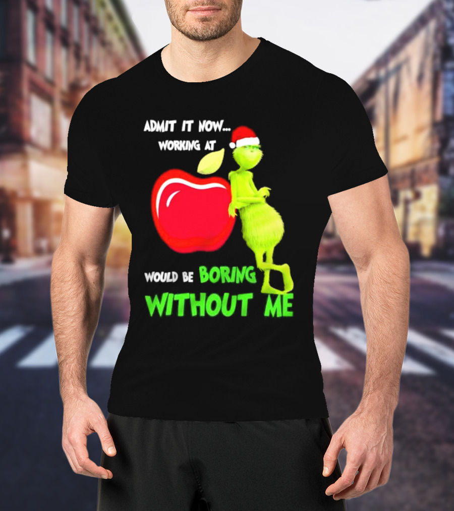 Admit It Now Grinch In Santa Hat Working At Applebee’s Would Be Boring Without Me Christmas T-Shirt
