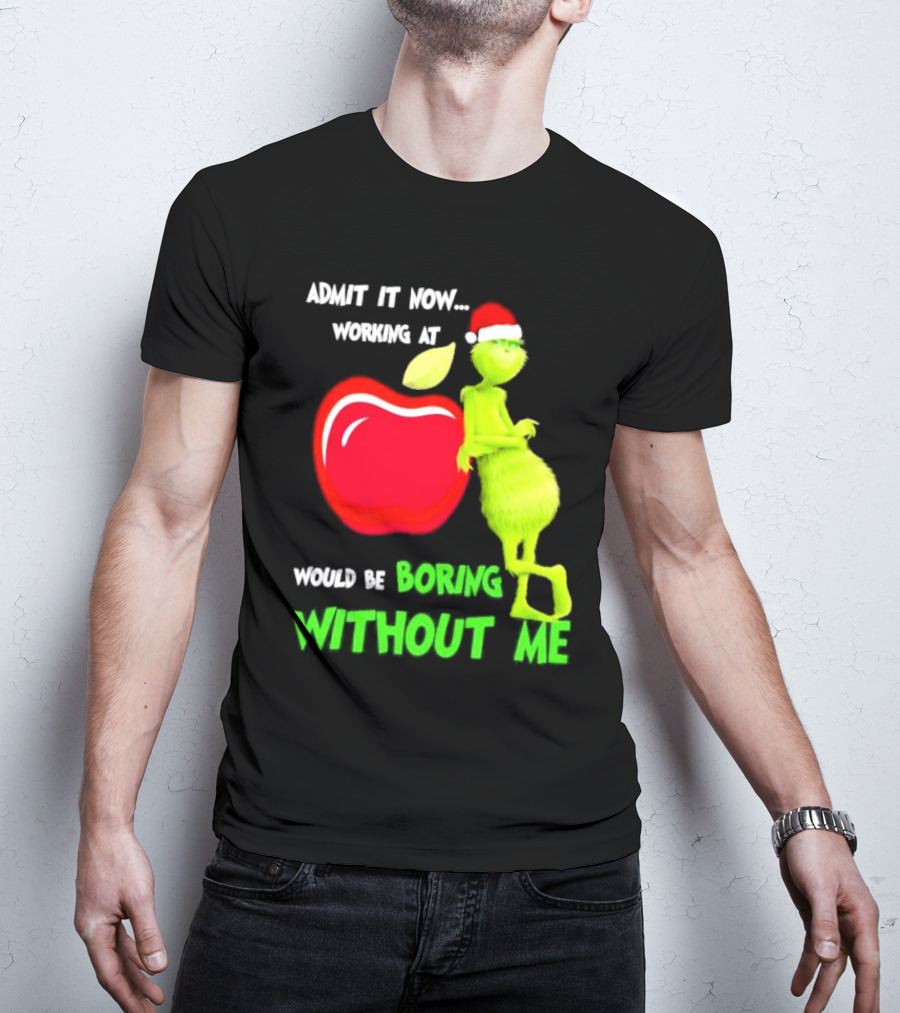 Admit It Now Grinch In Santa Hat Working At Applebee’s Would Be Boring Without Me Christmas T-Shirt