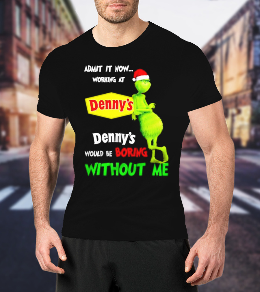 Admit It Now Working At Denny’s Grinch With Santa Hat Would Be Boring Without Me Christmas T-Shirt