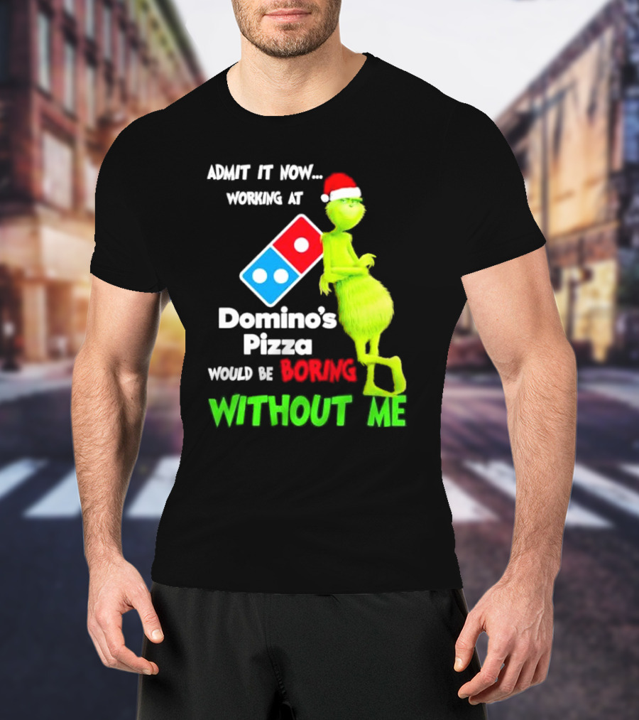 Admit It Now Grinch With Santa Hat Working At Domino’s Pizza Would Be Boring Without Me Christmas T-Shirt
