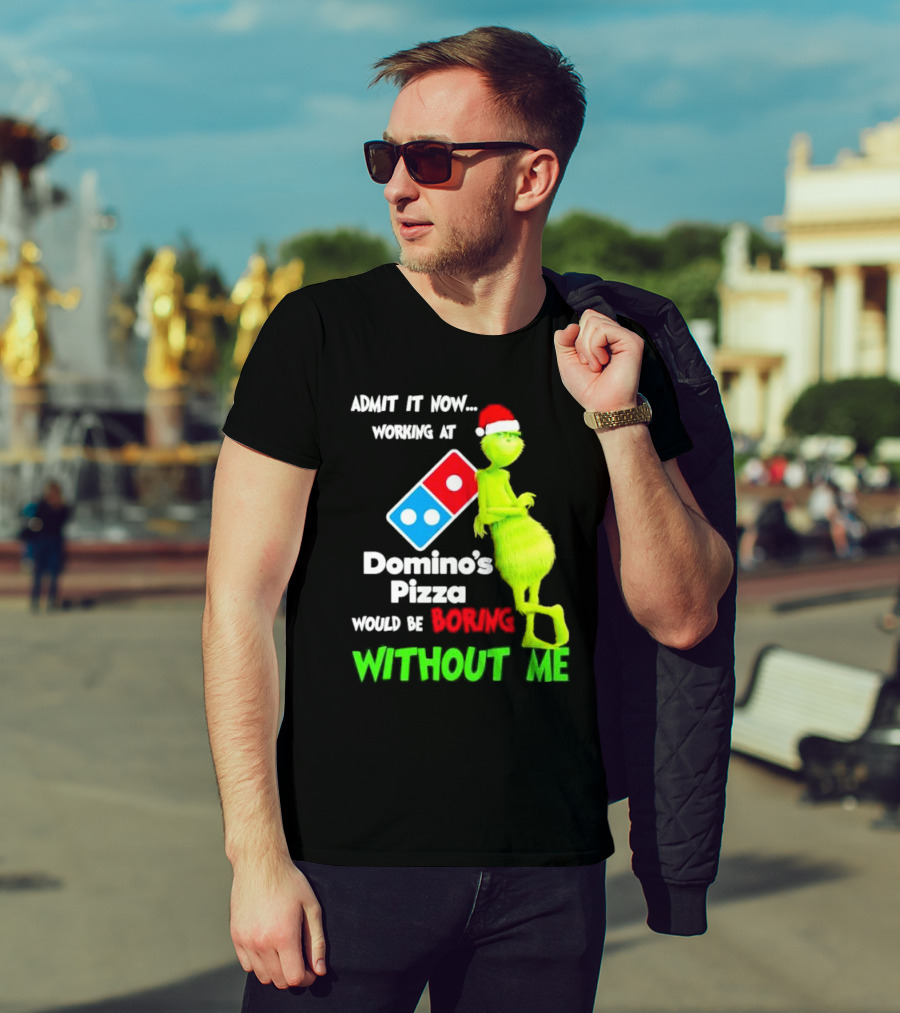 Admit It Now Grinch With Santa Hat Working At Domino’s Pizza Would Be Boring Without Me Christmas T-Shirt