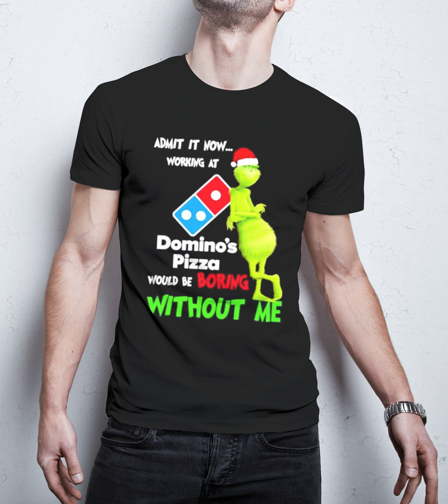 Admit It Now Grinch With Santa Hat Working At Domino’s Pizza Would Be Boring Without Me Christmas T-Shirt