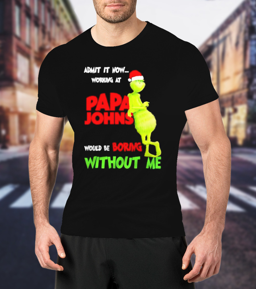 Admit It Now Working At Papa John's Would Be Boring Without Me Grinch With Santa Hat Christmas T-Shirt