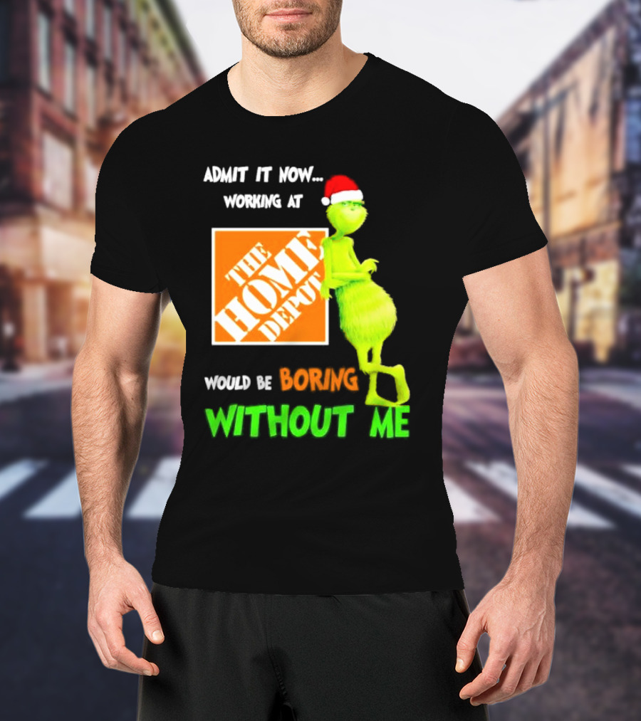 Grinch With Santa Hat Admit It Now Working At The Home Depot Would Be Boring Without Me Christmas T-Shirt