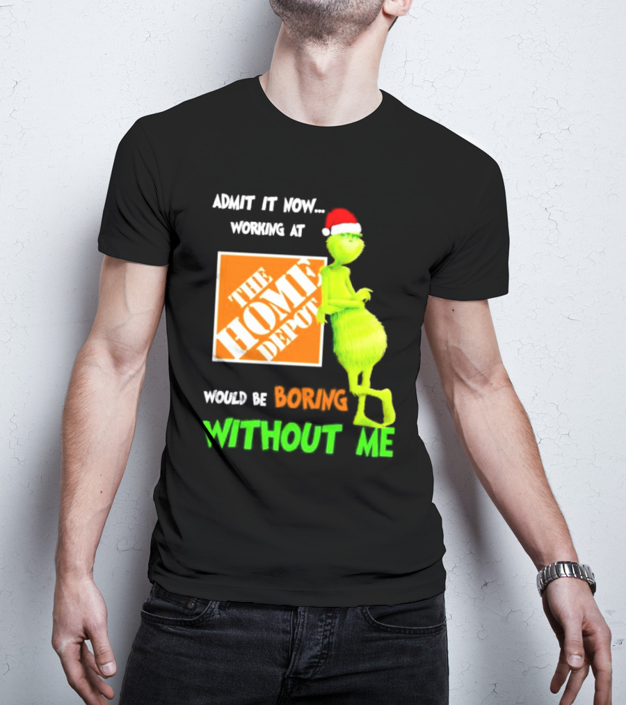 Grinch With Santa Hat Admit It Now Working At The Home Depot Would Be Boring Without Me Christmas T-Shirt