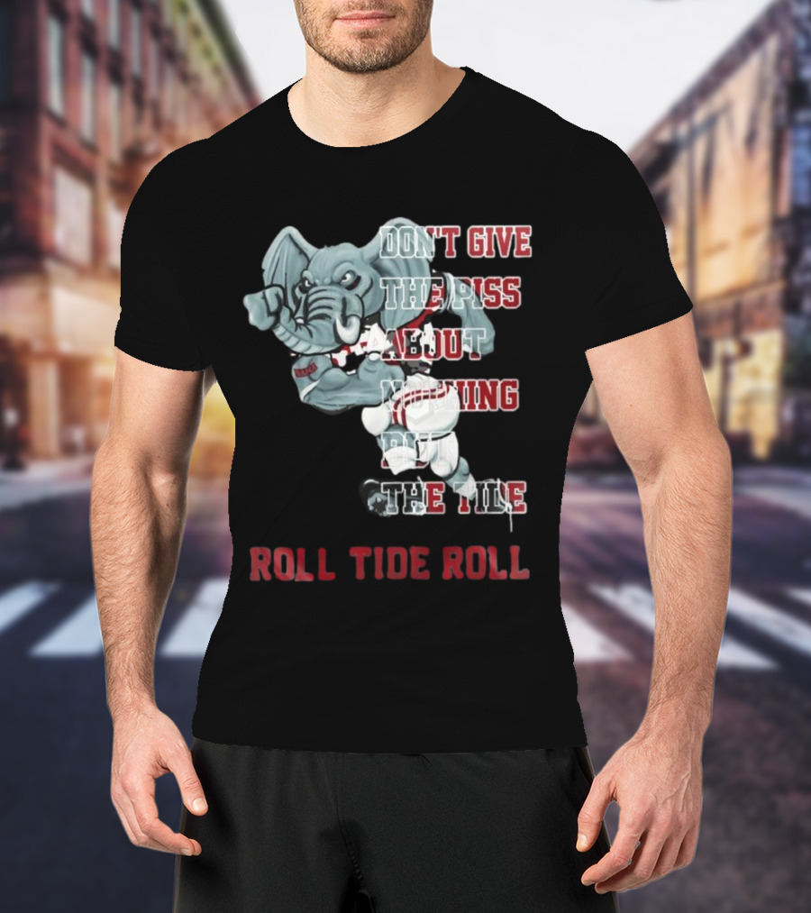 Alabama Crimson Tide Don’t Give The Piss About Nothing But The Tide Roll Tide Roll T-Shirt