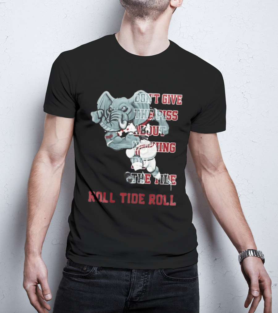 Alabama Crimson Tide Don’t Give The Piss About Nothing But The Tide Roll Tide Roll T-Shirt