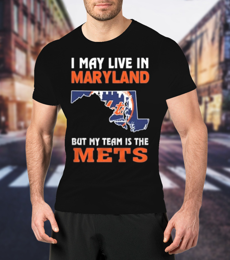 I May Live In Maryland But My Team Is The Mets New York T-Shirt
