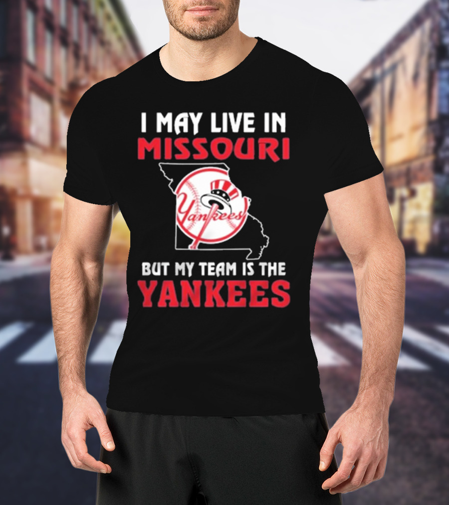 I May Live In Missouri But My Team Is The Yankees Yankees T-Shirt