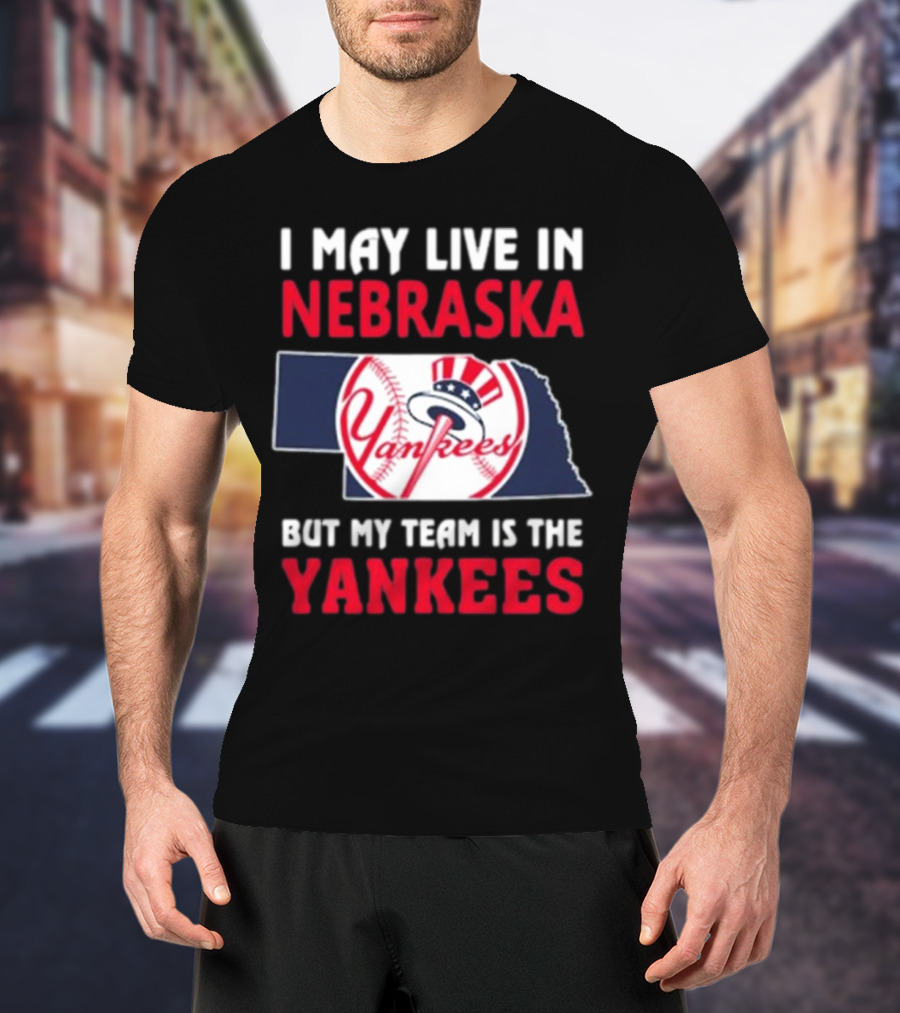 I May Live In Nebraska But My Team Is The New York Yankees Yankees T-Shirt